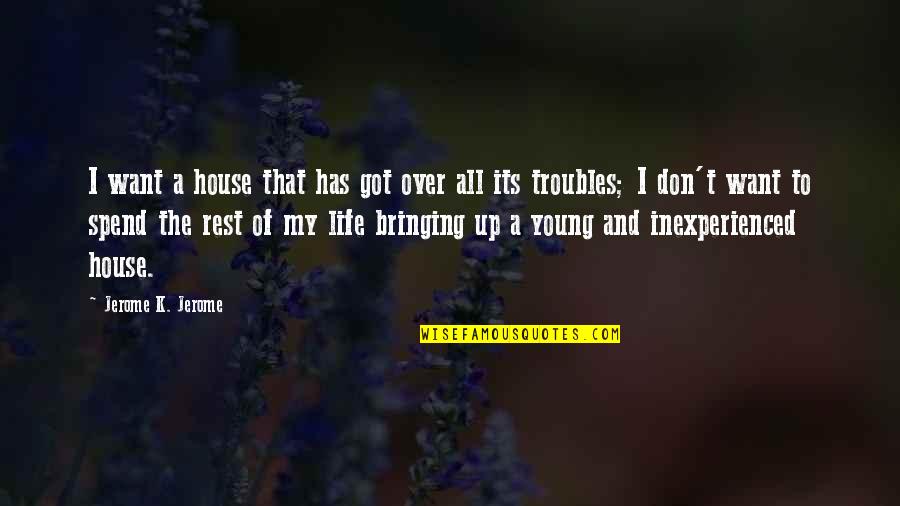 House And Home Quotes By Jerome K. Jerome: I want a house that has got over