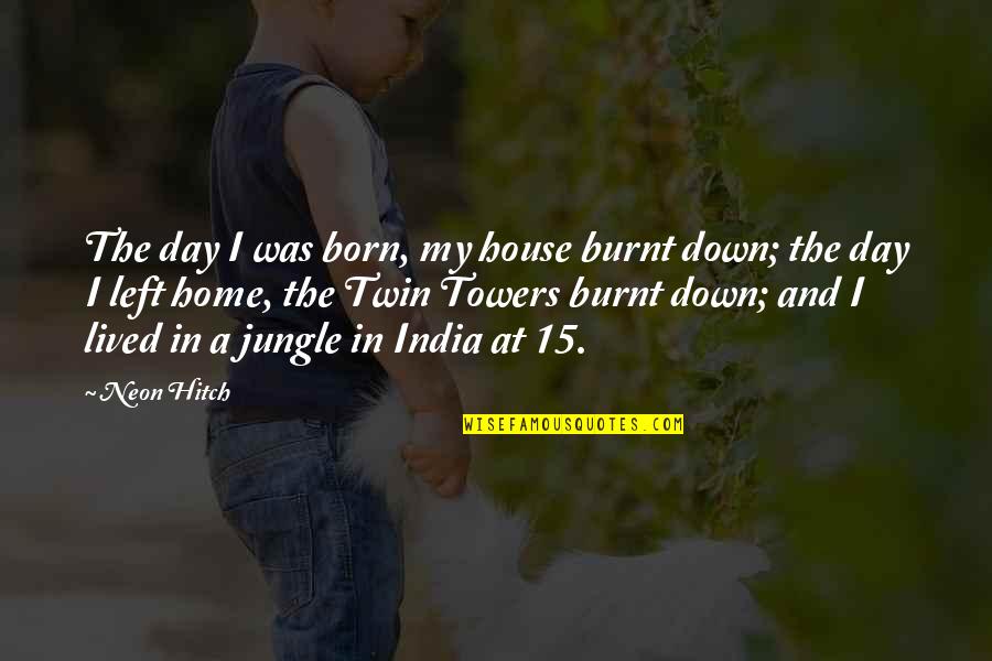 House And Home Quotes By Neon Hitch: The day I was born, my house burnt