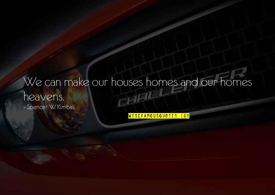 House And Home Quotes By Spencer W. Kimball: We can make our houses homes and our