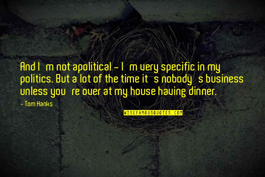 House And Lot Quotes By Tom Hanks: And I'm not apolitical - I'm very specific