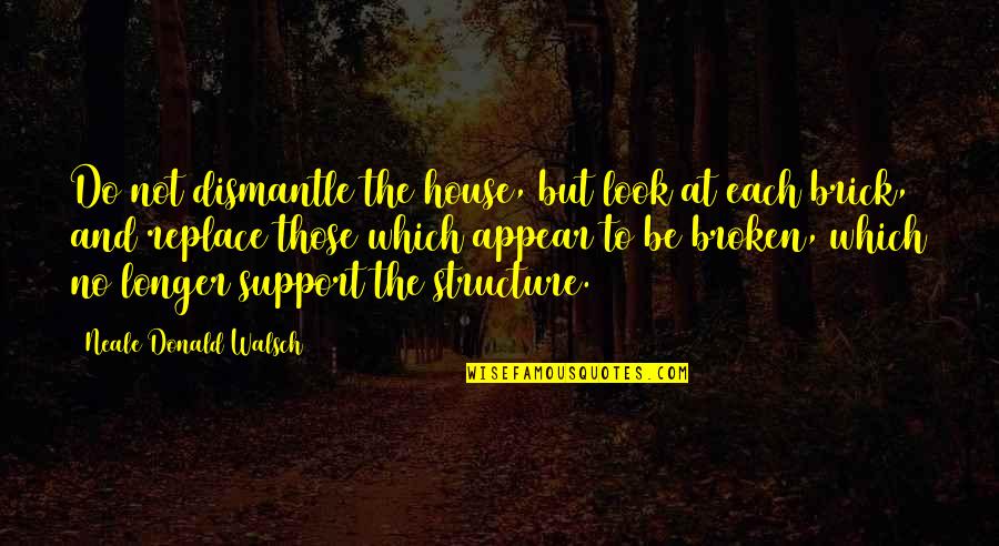 House Broken Quotes By Neale Donald Walsch: Do not dismantle the house, but look at