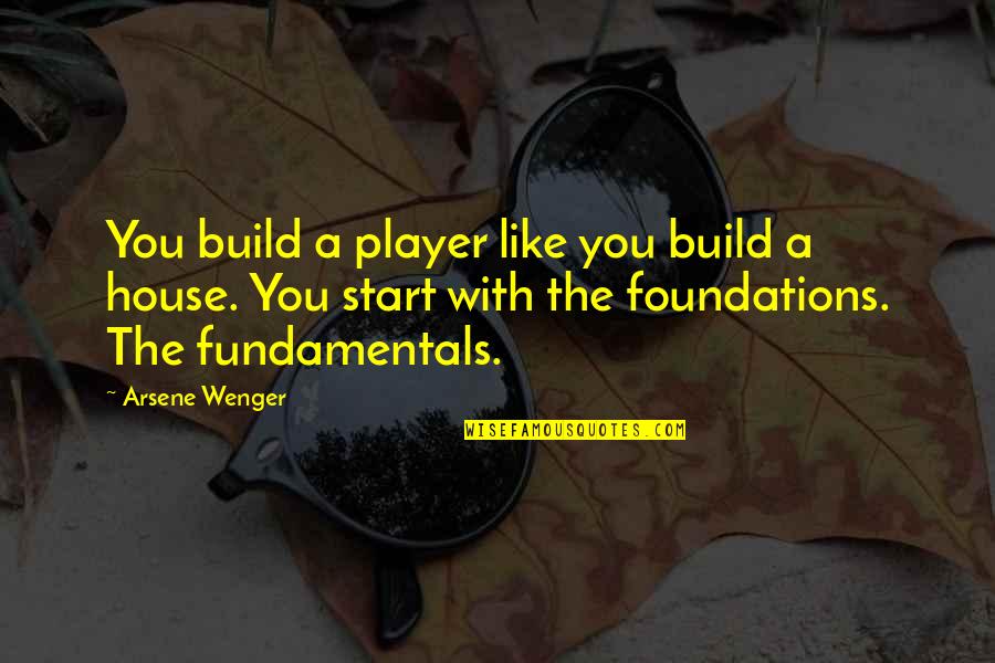 House Build Quotes By Arsene Wenger: You build a player like you build a