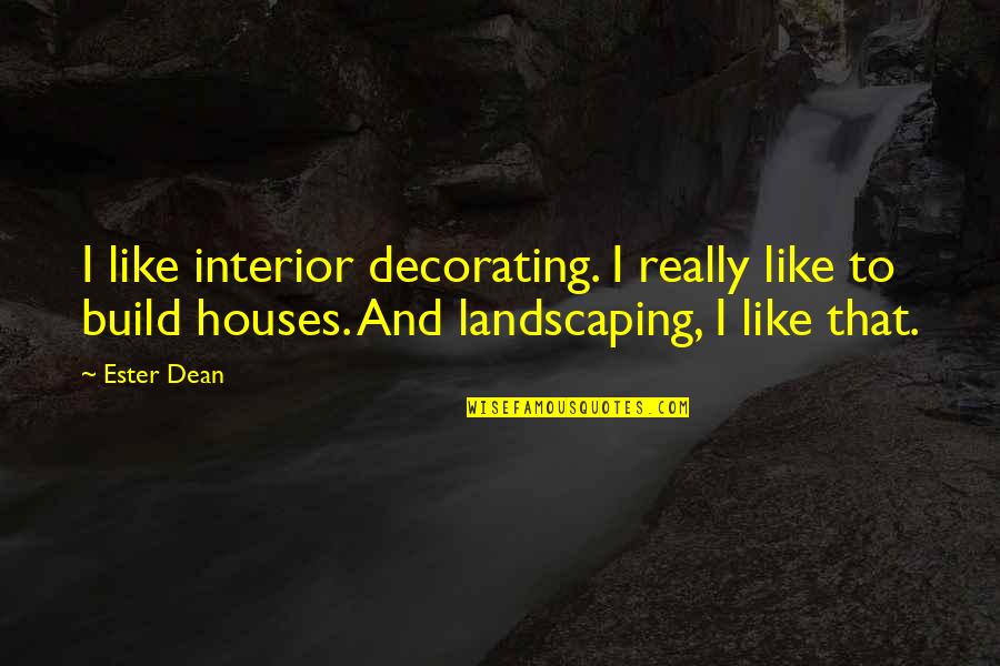 House Build Quotes By Ester Dean: I like interior decorating. I really like to