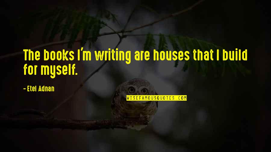 House Build Quotes By Etel Adnan: The books I'm writing are houses that I