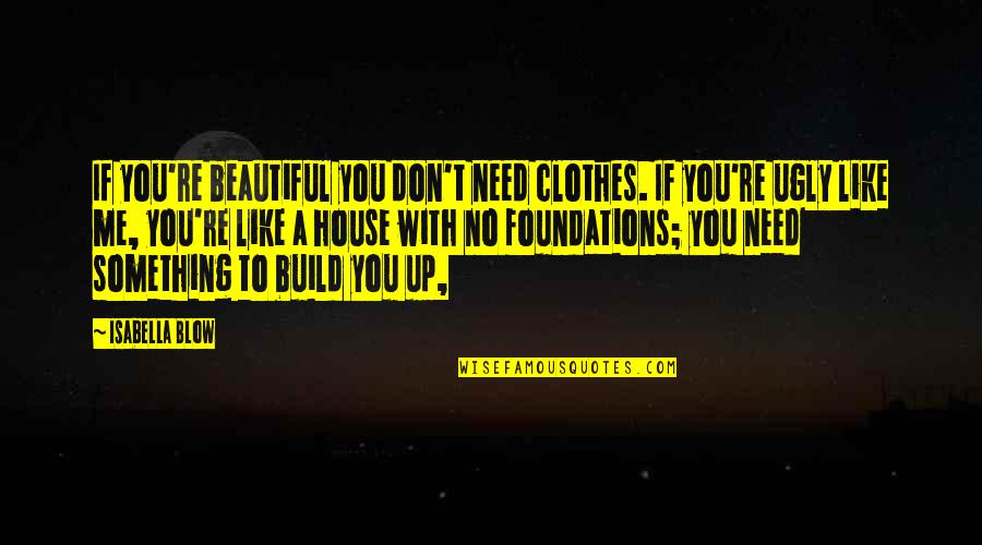 House Build Quotes By Isabella Blow: If you're beautiful you don't need clothes. If