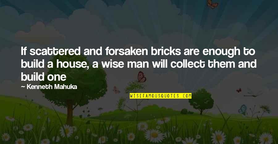 House Build Quotes By Kenneth Mahuka: If scattered and forsaken bricks are enough to