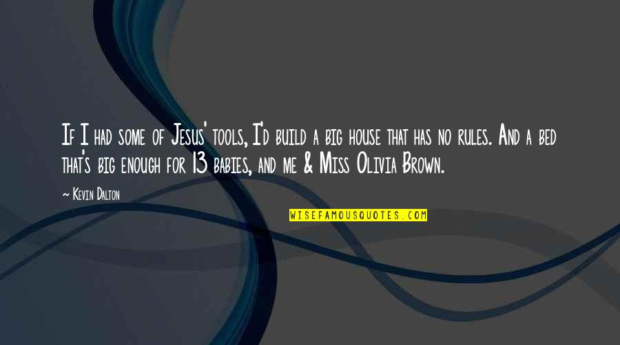 House Build Quotes By Kevin Dalton: If I had some of Jesus' tools, I'd