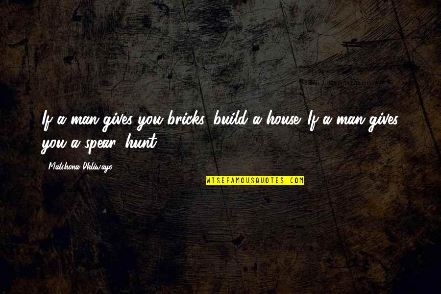 House Build Quotes By Matshona Dhliwayo: If a man gives you bricks, build a