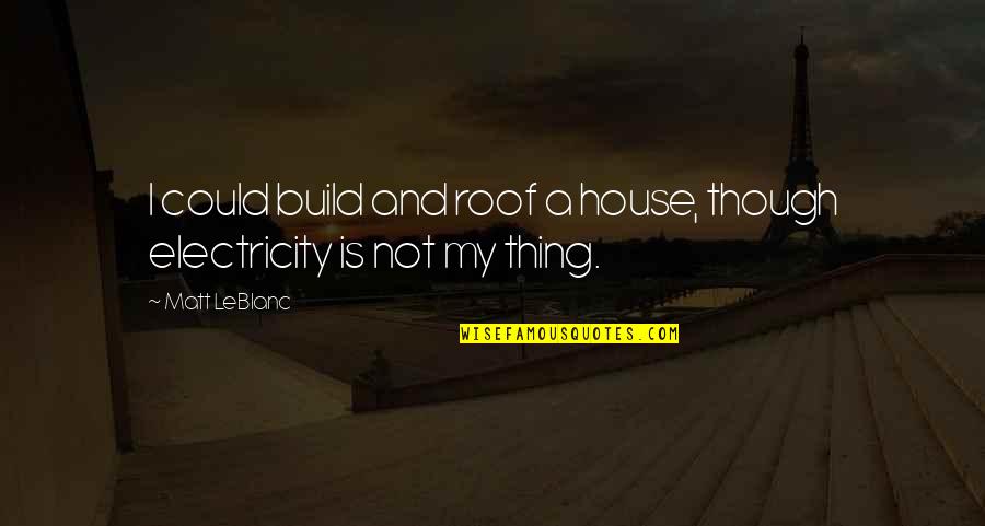 House Build Quotes By Matt LeBlanc: I could build and roof a house, though