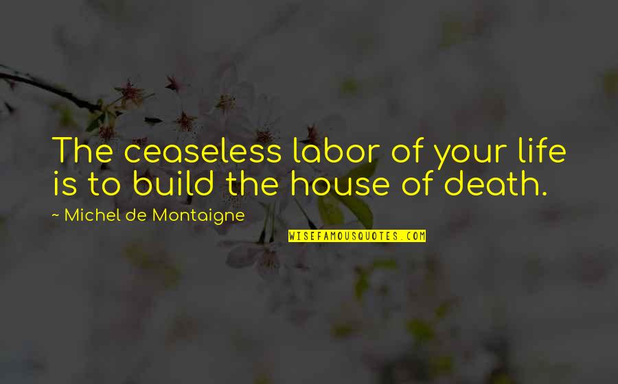 House Build Quotes By Michel De Montaigne: The ceaseless labor of your life is to