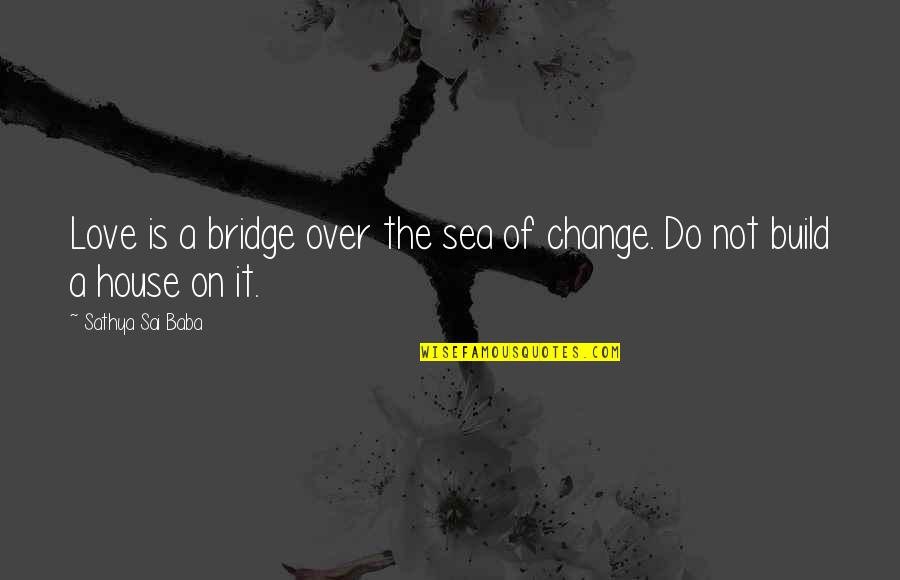House Build Quotes By Sathya Sai Baba: Love is a bridge over the sea of