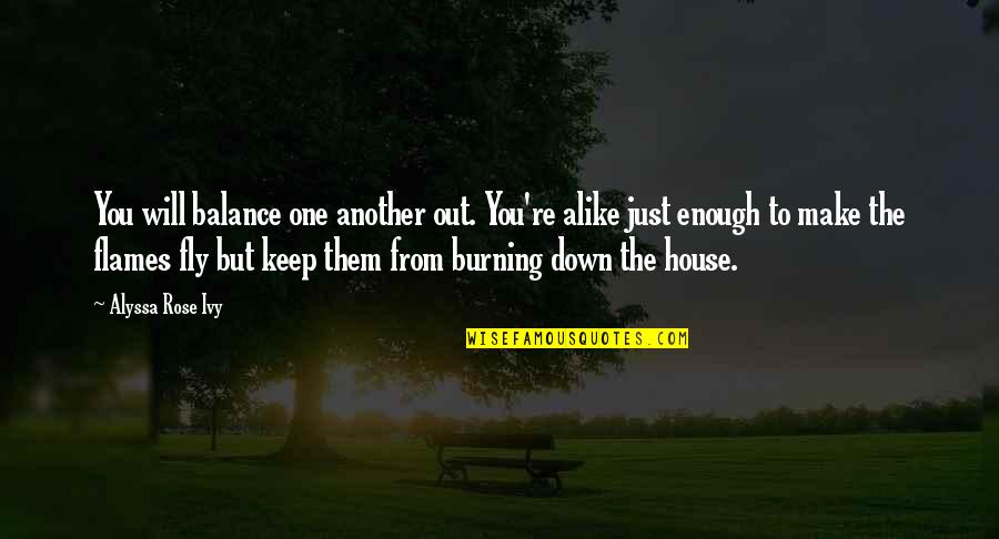 House Burning Down Quotes By Alyssa Rose Ivy: You will balance one another out. You're alike