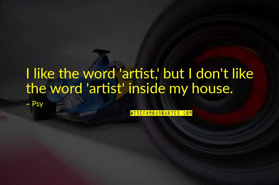 House But Quotes By Psy: I like the word 'artist,' but I don't