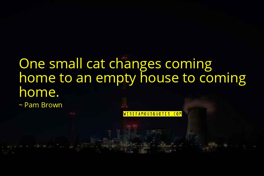 House Cat Quotes By Pam Brown: One small cat changes coming home to an