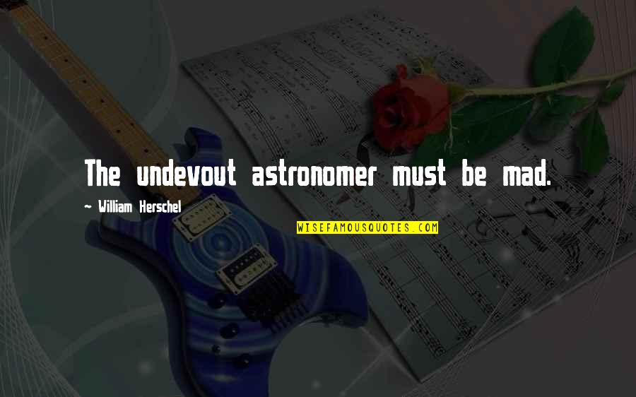 House Cleaning Funny Quotes By William Herschel: The undevout astronomer must be mad.