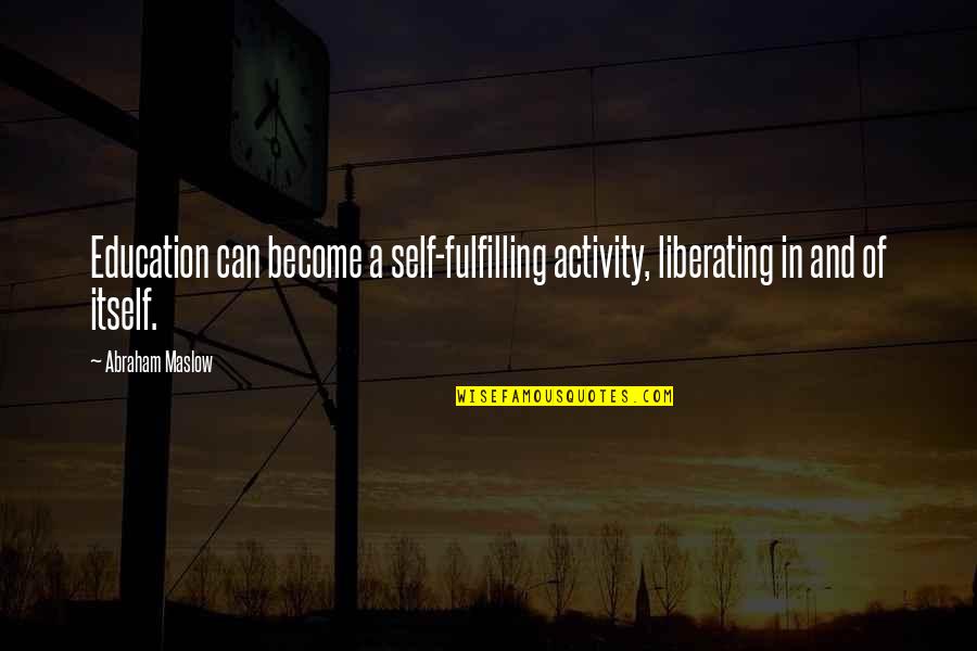 House Clearance Quotes By Abraham Maslow: Education can become a self-fulfilling activity, liberating in