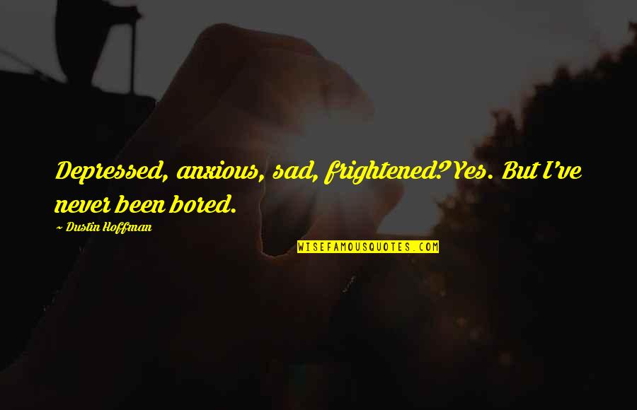 House Cuddy Quotes By Dustin Hoffman: Depressed, anxious, sad, frightened? Yes. But I've never