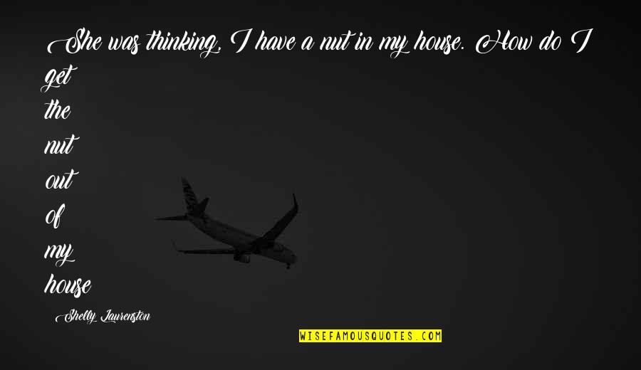 House Do Quotes By Shelly Laurenston: She was thinking, I have a nut in House Do Quotes By Shelly Laurenston: She was thinking, I have a nut in