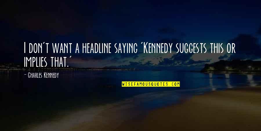 House Flipping Quotes By Charles Kennedy: I don't want a headline saying 'Kennedy suggests