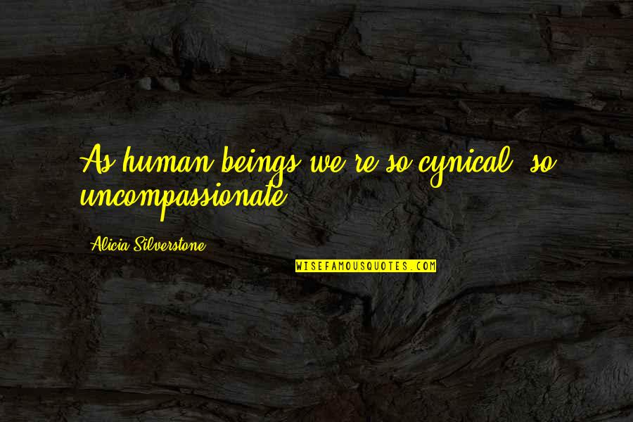 House Girl Quotes By Alicia Silverstone: As human beings we're so cynical, so uncompassionate.