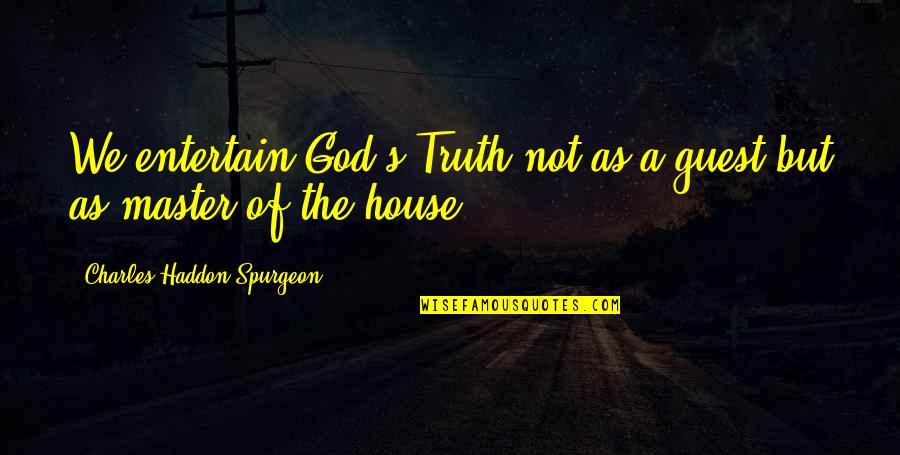 House Guest Quotes By Charles Haddon Spurgeon: We entertain God's Truth not as a guest