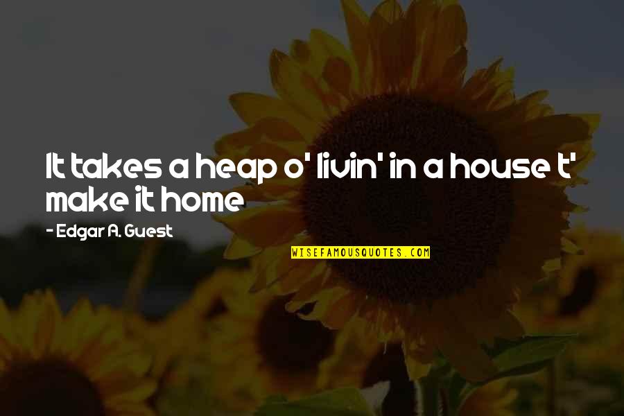 House Guest Quotes By Edgar A. Guest: It takes a heap o' livin' in a House Guest Quotes By Edgar A. Guest: It takes a heap o' livin' in a
