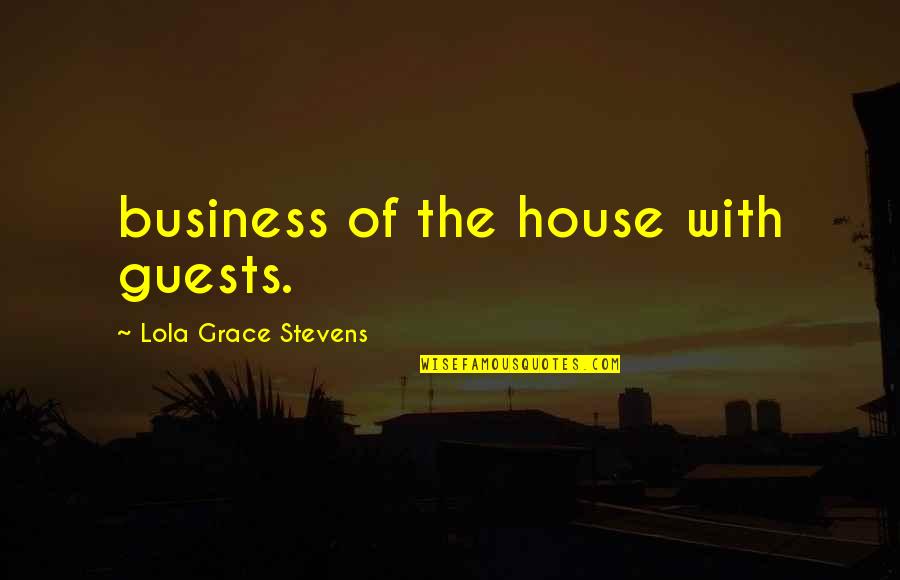 House Guests Quotes By Lola Grace Stevens: business of the house with guests.