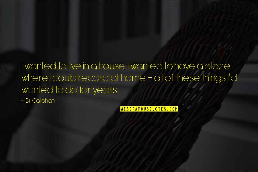 House I Live In Quotes By Bill Callahan: I wanted to live in a house. I House I Live In Quotes By Bill Callahan: I wanted to live in a house. I