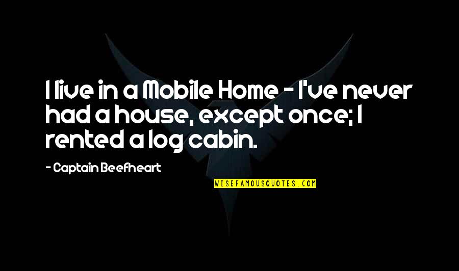House I Live In Quotes By Captain Beefheart: I live in a Mobile Home - I've House I Live In Quotes By Captain Beefheart: I live in a Mobile Home - I've