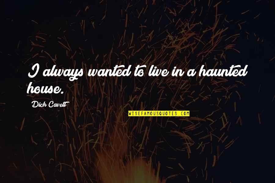 House I Live In Quotes By Dick Cavett: I always wanted to live in a haunted House I Live In Quotes By Dick Cavett: I always wanted to live in a haunted