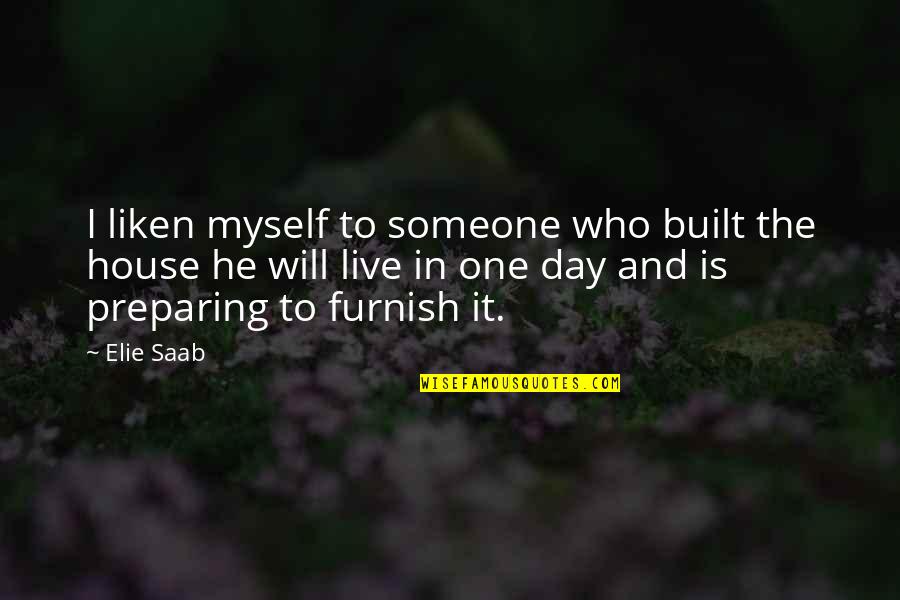 House I Live In Quotes By Elie Saab: I liken myself to someone who built the House I Live In Quotes By Elie Saab: I liken myself to someone who built the