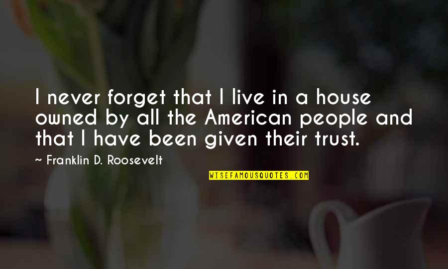 House I Live In Quotes By Franklin D. Roosevelt: I never forget that I live in a House I Live In Quotes By Franklin D. Roosevelt: I never forget that I live in a