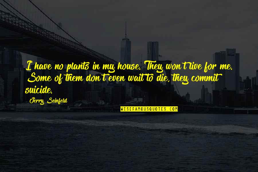 House I Live In Quotes By Jerry Seinfeld: I have no plants in my house. They House I Live In Quotes By Jerry Seinfeld: I have no plants in my house. They