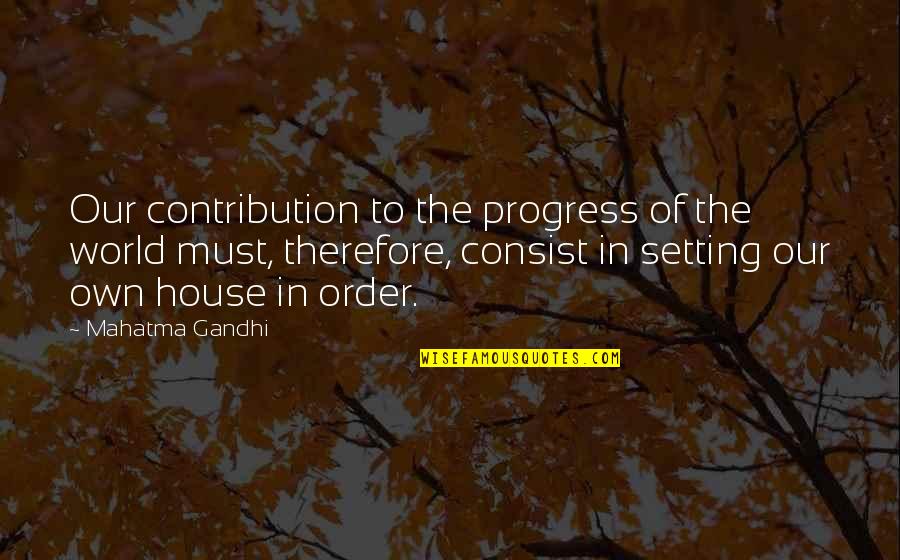 House In Order Quotes By Mahatma Gandhi: Our contribution to the progress of the world