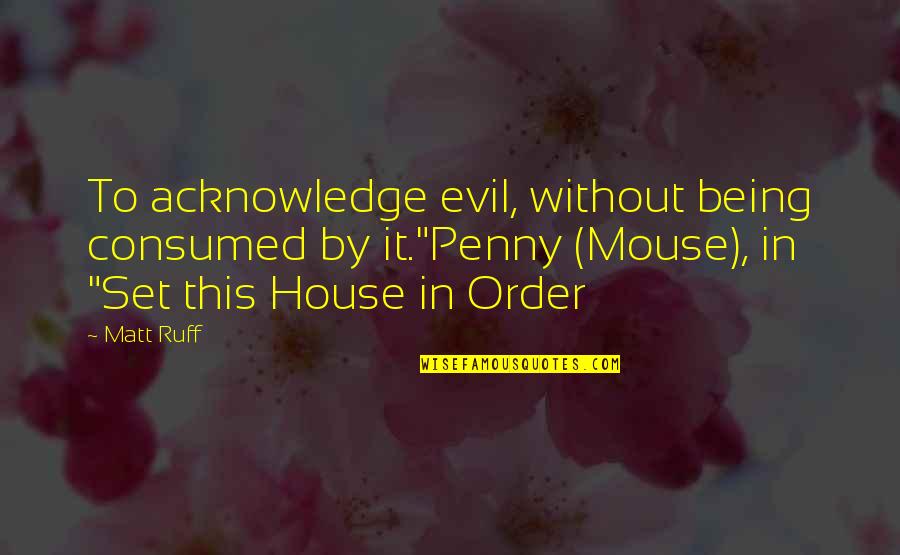 House In Order Quotes By Matt Ruff: To acknowledge evil, without being consumed by it."Penny