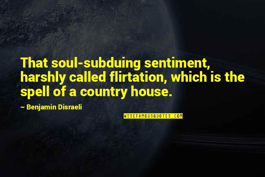 House In The Country Quotes By Benjamin Disraeli: That soul-subduing sentiment, harshly called flirtation, which is