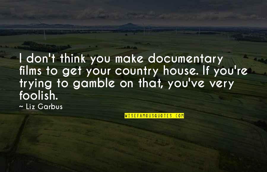 House In The Country Quotes By Liz Garbus: I don't think you make documentary films to