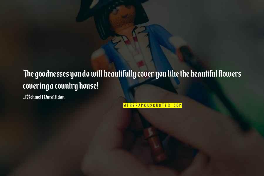 House In The Country Quotes By Mehmet Murat Ildan: The goodnesses you do will beautifully cover you