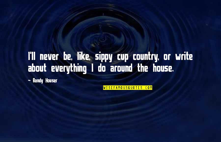 House In The Country Quotes By Randy Houser: I'll never be, like, sippy cup country, or