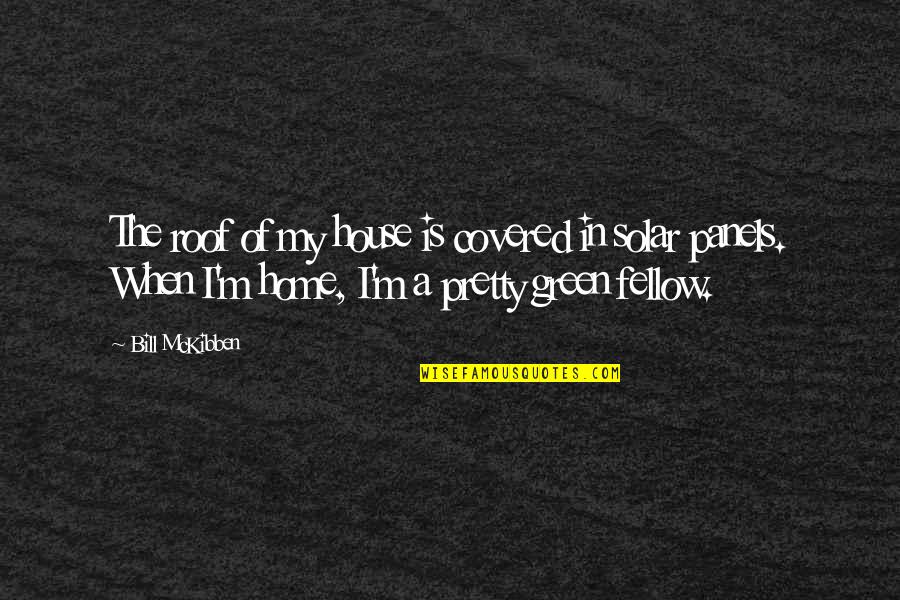 House Is Home Quotes By Bill McKibben: The roof of my house is covered in House Is Home Quotes By Bill McKibben: The roof of my house is covered in