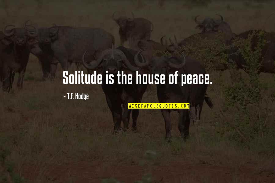 House Is Home Quotes By T.F. Hodge: Solitude is the house of peace. House Is Home Quotes By T.F. Hodge: Solitude is the house of peace.