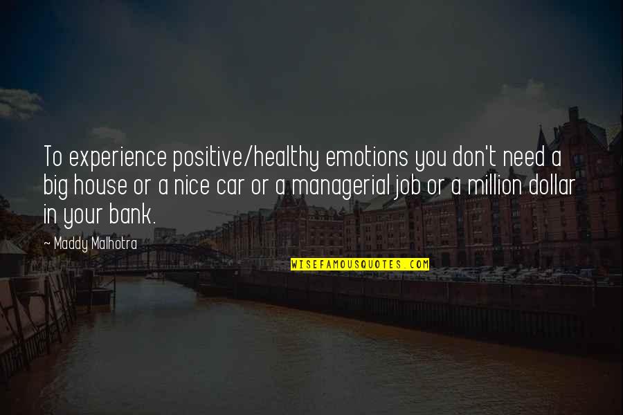 House Job Quotes By Maddy Malhotra: To experience positive/healthy emotions you don't need a