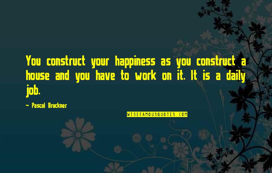 House Job Quotes By Pascal Bruckner: You construct your happiness as you construct a