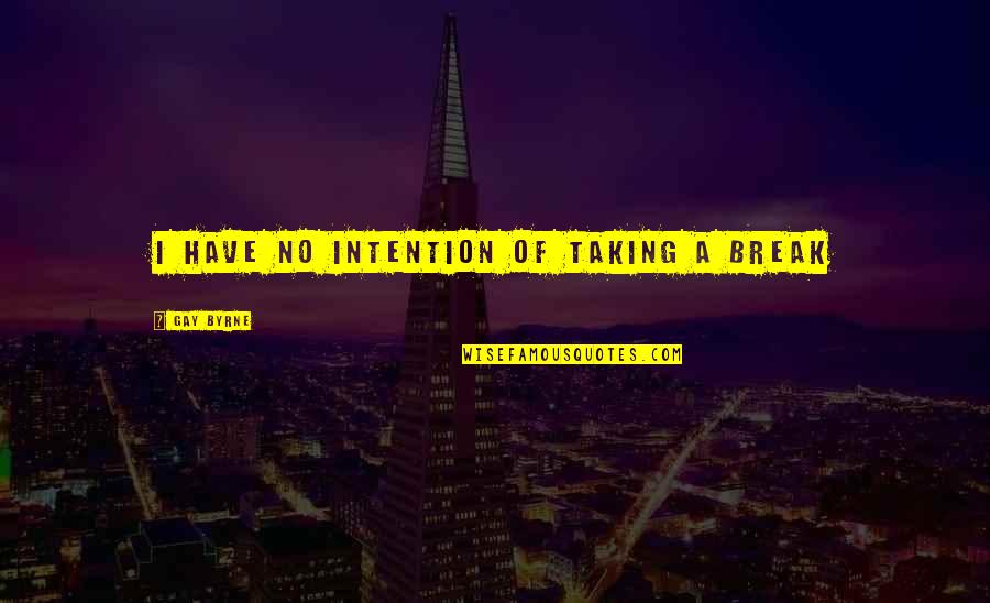 House Md Insensitive Quotes By Gay Byrne: I have no intention of taking a break