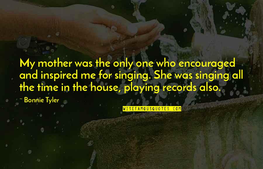 House Mother Quotes By Bonnie Tyler: My mother was the only one who encouraged House Mother Quotes By Bonnie Tyler: My mother was the only one who encouraged
