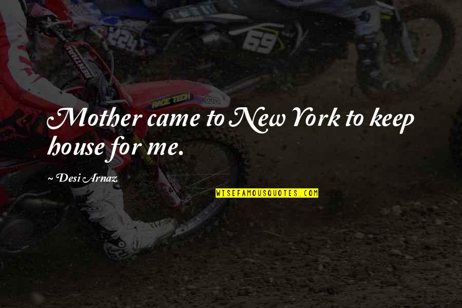House Mother Quotes By Desi Arnaz: Mother came to New York to keep house House Mother Quotes By Desi Arnaz: Mother came to New York to keep house