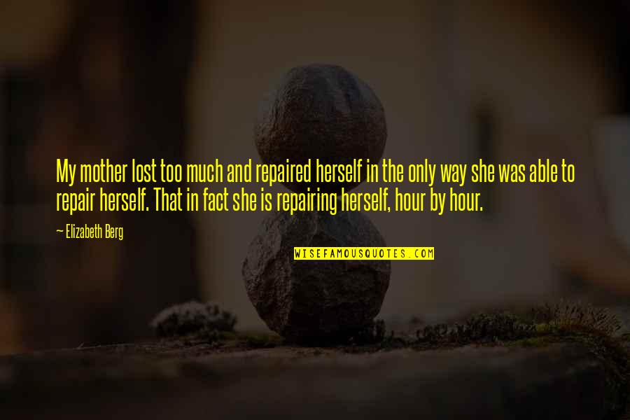 House Mother Quotes By Elizabeth Berg: My mother lost too much and repaired herself House Mother Quotes By Elizabeth Berg: My mother lost too much and repaired herself
