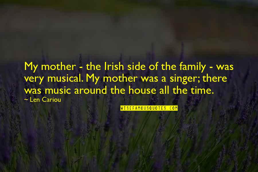 House Mother Quotes By Len Cariou: My mother - the Irish side of the House Mother Quotes By Len Cariou: My mother - the Irish side of the