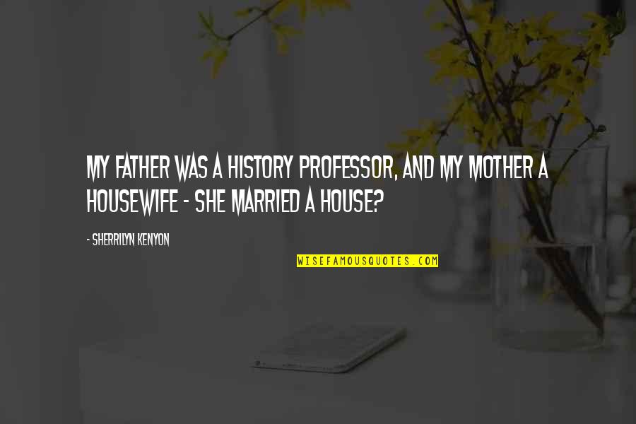 House Mother Quotes By Sherrilyn Kenyon: My father was a history professor, and my House Mother Quotes By Sherrilyn Kenyon: My father was a history professor, and my