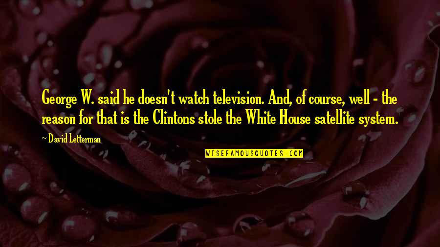 House No Reason Quotes By David Letterman: George W. said he doesn't watch television. And,